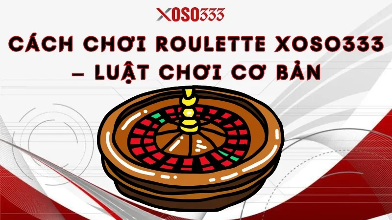 Chơi Roulette Xoso333 Nhận Ngay Thưởng Lớn, Ưu Đãi Khủng 3 Cách Chơi Roulette Xoso333 – Luật Chơi Cơ Bản