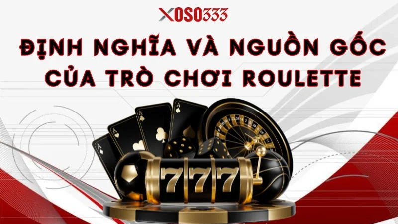 Chơi Roulette Xoso333 Nhận Ngay Thưởng Lớn, Ưu Đãi Khủng 1 Định nghĩa và nguồn gốc của trò chơi Roulette
