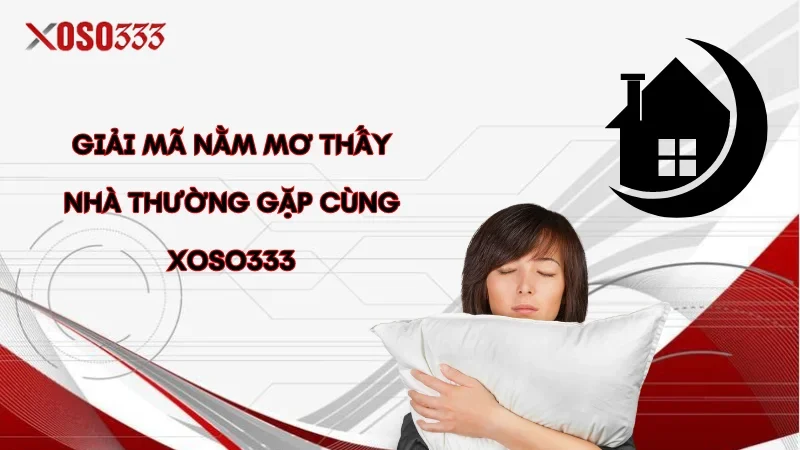 Điềm báo nằm mơ thấy nhà, số may mắn trong lô đề tại Xoso333 2 Giải mã nằm mơ thấy nhà thường gặp cùng Xoso333