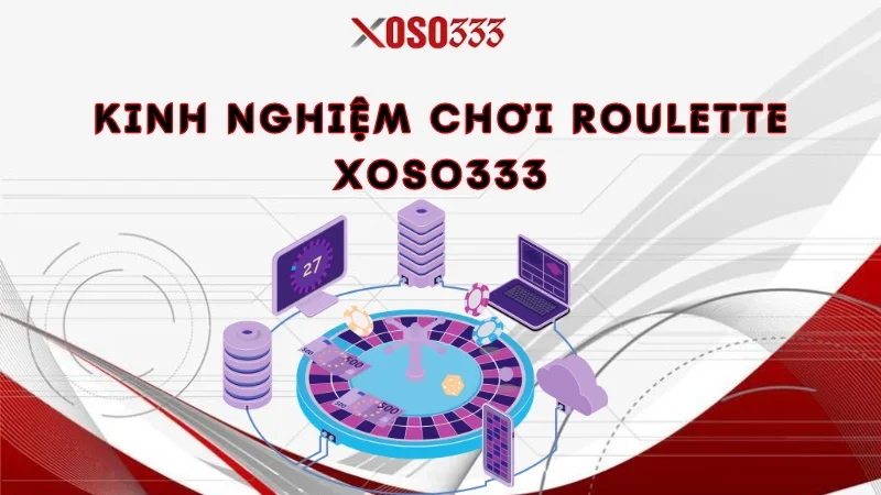 Chơi Roulette Xoso333 Nhận Ngay Thưởng Lớn, Ưu Đãi Khủng 4 Kinh nghiệm chơi roulette Xoso333