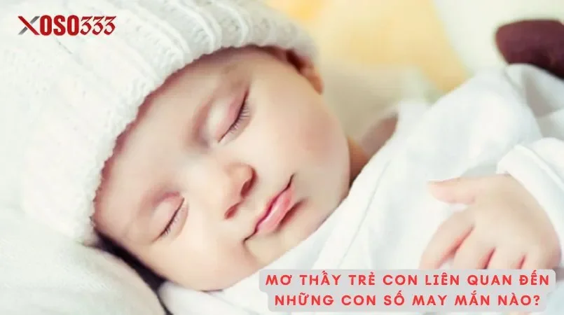Giải mã mơ thấy trẻ con điềm báo may mắn tại Xoso333 3 Mơ thấy trẻ con liên quan đến những con số may mắn nào?