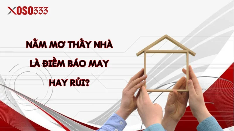 Điềm báo nằm mơ thấy nhà, số may mắn trong lô đề tại Xoso333 1 Nằm mơ thấy nhà là điềm báo may hay rủi?
