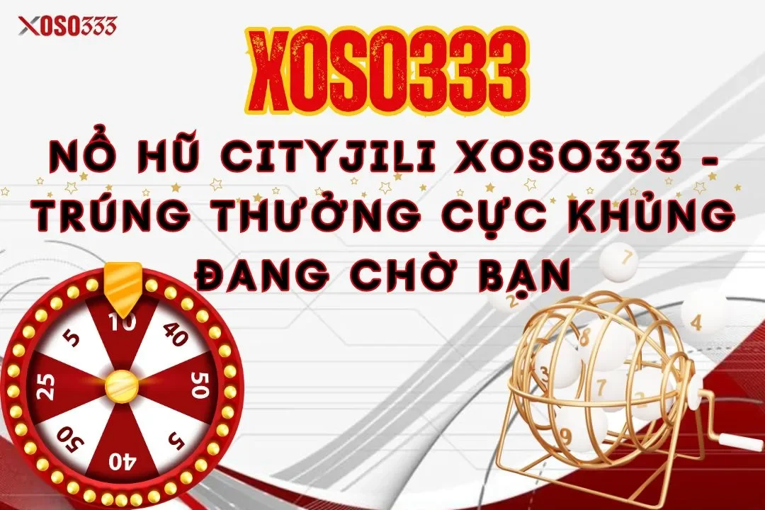 Nổ hũ cityjili xoso333 - Trúng thưởng cực khủng đang chờ bạn 1 Nổ hũ cityjili xoso333 – Trúng thưởng cực khủng đang chờ bạn