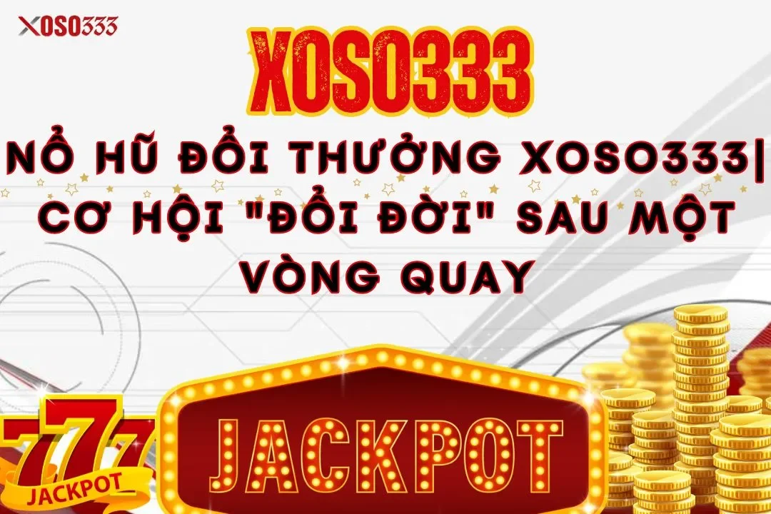 Nổ hũ đổi thưởng xoso333| Cơ hội "đổi đời" sau một vòng quay 3 Nổ hũ đổi thưởng xoso333| Cơ hội “đổi đời” sau một vòng quay