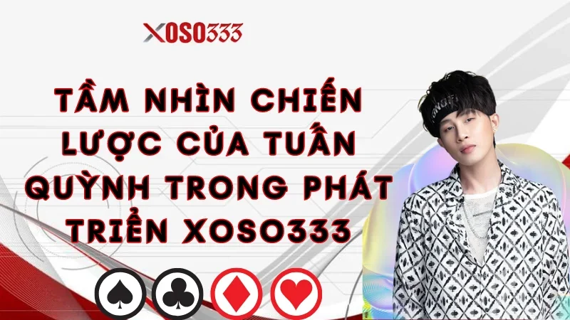 CEO Xoso333 | Tuấn Quỳnh Và Hành Trình Thành Công Toàn Cầu 1 tam-nhin-chien-luoc-cua-tuan-quynh-trong-phat-trien-xoso333