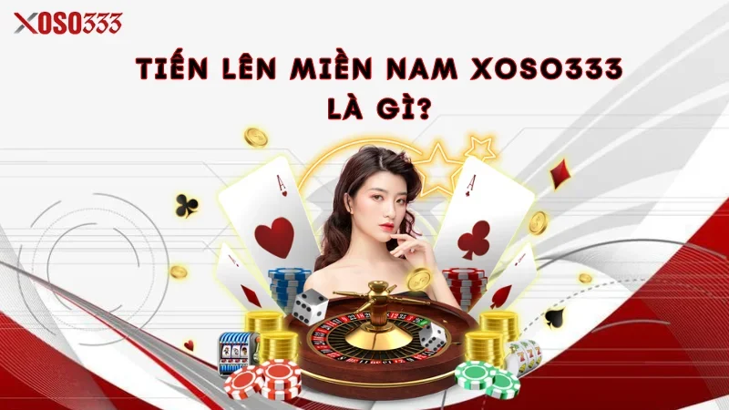 Tiến Lên Miền Nam Xoso333 - Game Bài Đỉnh Cao, Thưởng Lớn 1 Tiến lên miền Nam Xoso333 là gì?