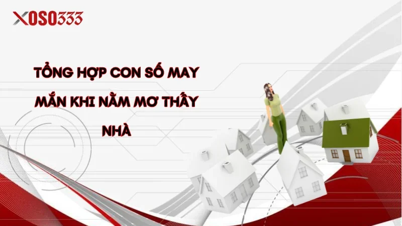 Điềm báo nằm mơ thấy nhà, số may mắn trong lô đề tại Xoso333 4 Tổng hợp con số may mắn khi nằm mơ thấy nhà