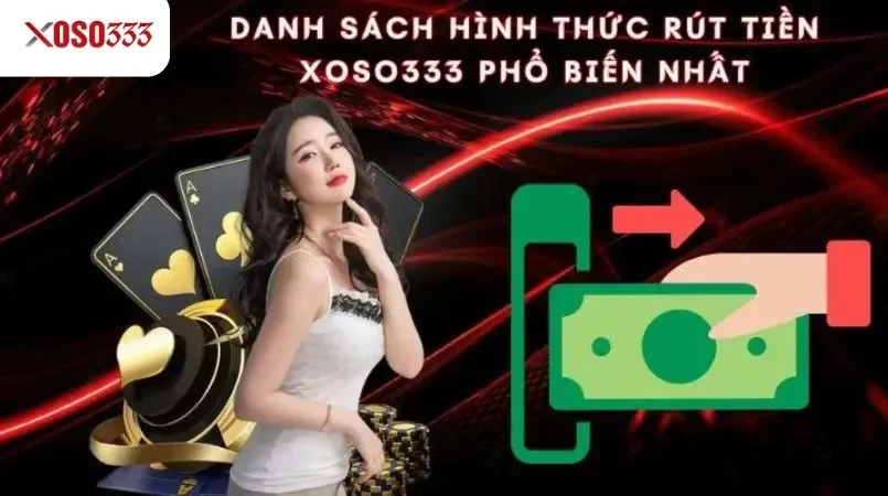 Rút tiền Xoso333 - Thanh toán siêu tốc, nhận tiền ngay 2 Danh sách hình thức rút tiền Xoso333 phổ biến nhất