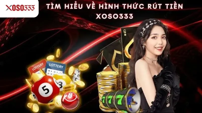 Rút tiền Xoso333 - Thanh toán siêu tốc, nhận tiền ngay 1 Tìm hiểu về hình thức rút tiền xoso333